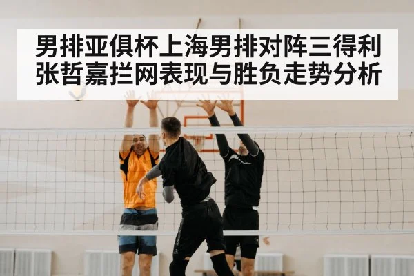 男排亚俱杯上海男排对阵三得利张哲嘉拦网表现与胜负走势分析