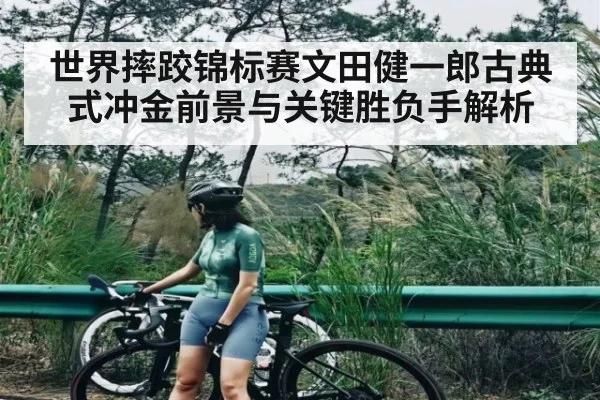 世界摔跤锦标赛文田健一郎古典式冲金前景与关键胜负手解析