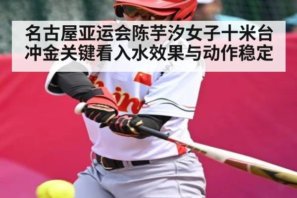 名古屋亚运会陈芋汐女子十米台冲金关键看入水效果与动作稳定