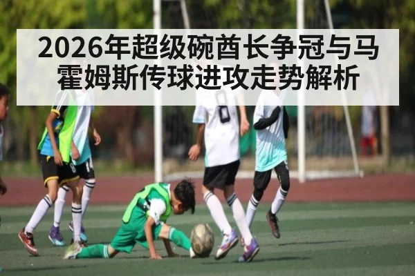 2026年超级碗酋长争冠与马霍姆斯传球进攻走势解析