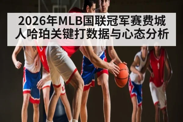 2026年MLB国联冠军赛费城人哈珀关键打数据与心态分析