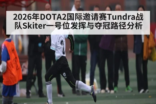 2026年DOTA2国际邀请赛Tundra战队Skiter一号位发挥与夺冠路径分析